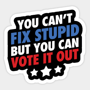 You Can't Fix Stupid But You Can Vote It Out Sticker